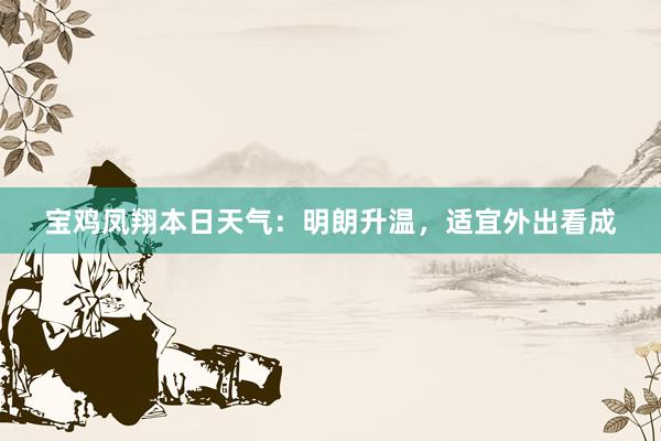 宝鸡凤翔本日天气：明朗升温，适宜外出看成