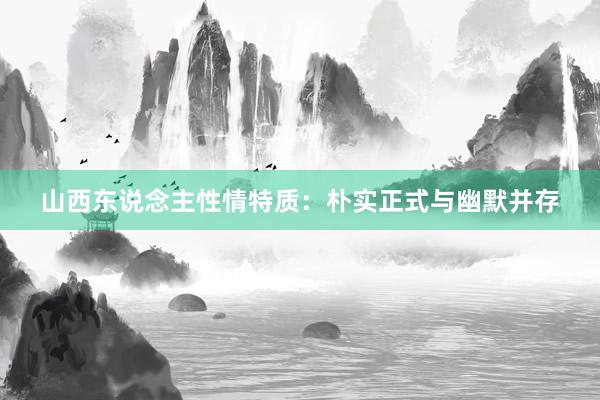 山西东说念主性情特质：朴实正式与幽默并存