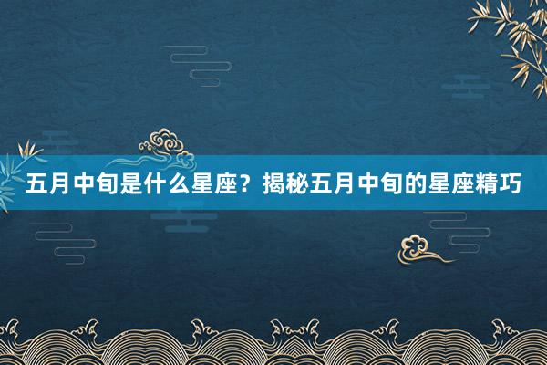 五月中旬是什么星座？揭秘五月中旬的星座精巧