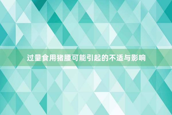 过量食用猪腰可能引起的不适与影响